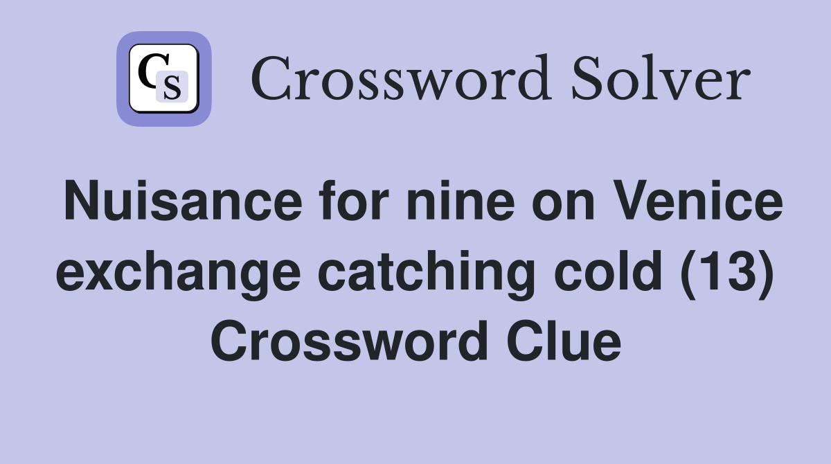 Nuisance for nine on Venice exchange catching cold (13) Crossword